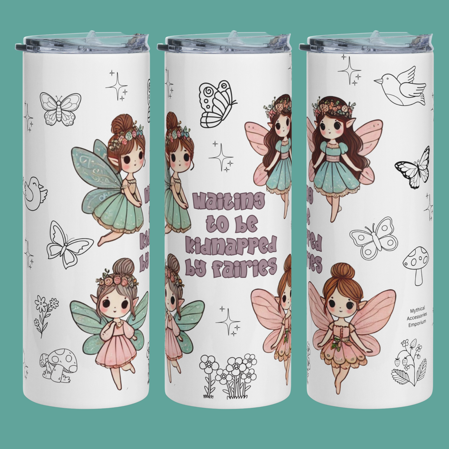 Kidnapped by Fairies 20 oz Stainless Steel Tumbler right, front, and left side view. White tumbler with 4 kawaii fairies surrounding the text, "Waiting to be Kidnapped by Fairies". Background is of hand drawn doodle style butterflies, birds, mushrooms, and flowers.